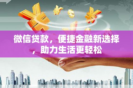 尖石微信贷款，便捷金融新选择，助力生活更轻松