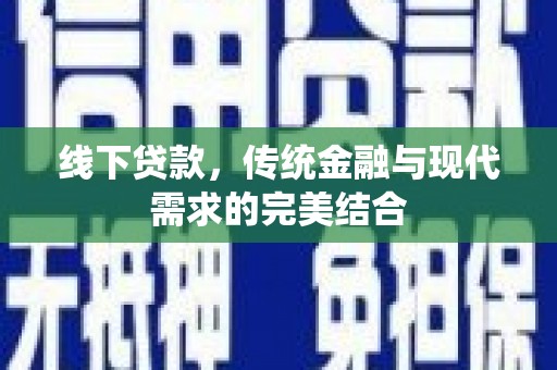 清镇线下贷款，传统金融与现代需求的完美结合