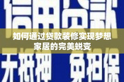 仙桃如何通过贷款装修实现梦想家居的完美蜕变