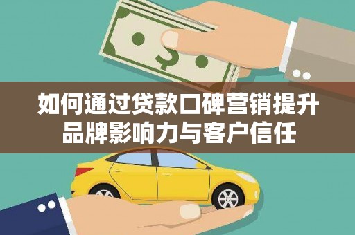 奎文如何通过贷款口碑营销提升品牌影响力与客户信任