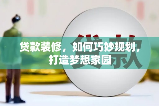 保德贷款装修，如何巧妙规划，打造梦想家园