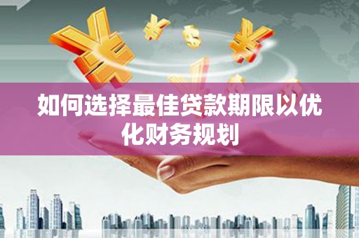 昌宁如何选择最佳贷款期限以优化财务规划