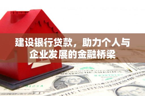 南召建设银行贷款，助力个人与企业发展的金融桥梁