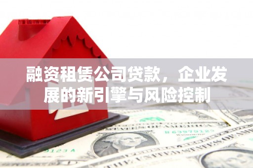 五股融资租赁公司贷款，企业发展的新引擎与风险控制