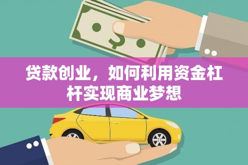 抚州贷款创业，如何利用资金杠杆实现商业梦想