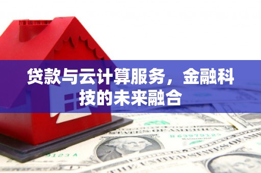 福安贷款与云计算服务，金融科技的未来融合