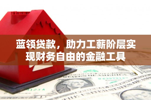 胶州蓝领贷款，助力工薪阶层实现财务自由的金融工具