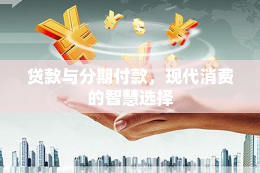 双溪贷款与分期付款，现代消费的智慧选择