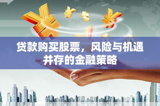 卓尼贷款购买股票，风险与机遇并存的金融策略