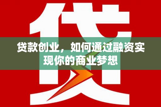 弋阳贷款创业，如何通过融资实现你的商业梦想