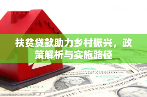 富源扶贫贷款助力乡村振兴，政策解析与实施路径