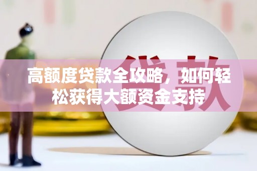 梁山高额度贷款全攻略，如何轻松获得大额资金支持