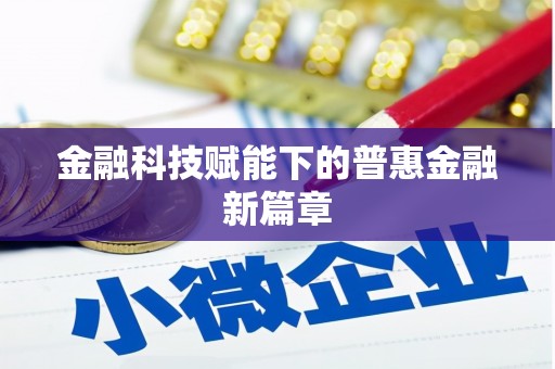 茂林金融科技赋能下的普惠金融新篇章 茂林金融科技赋能下的普惠金融新篇章