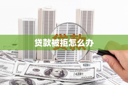 士林贷款被拒怎么办
