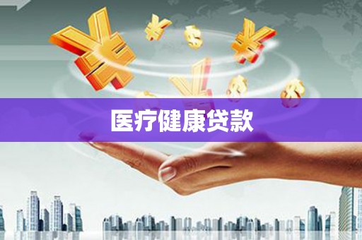 陆丰医疗健康贷款