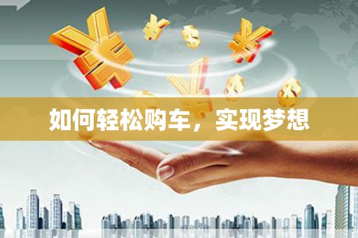 西咸如何轻松购车，实现梦想