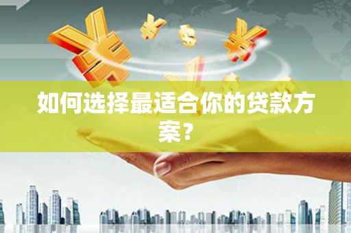 城中如何选择最适合你的贷款方案？