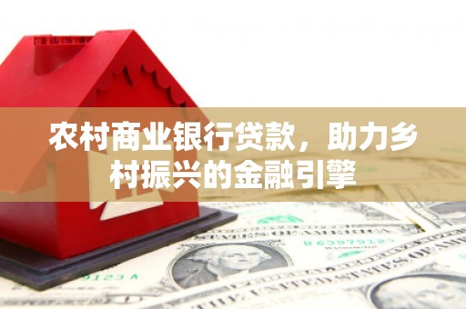 氹仔岛农村商业银行贷款，助力乡村振兴的金融引擎