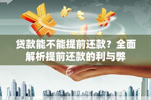 景泰贷款能不能提前还款？全面解析提前还款的利与弊