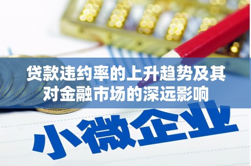 喀什贷款违约率的上升趋势及其对金融市场的深远影响
