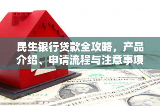 涟水民生银行贷款全攻略，产品介绍、申请流程与注意事项